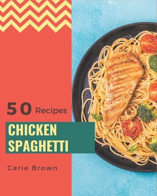 50 Chicken Spaghetti Recipes: A Chicken Spaghetti Cookbook You Won't be Able to Put Down - Brown, Carie