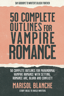 50 Complete Outlines for Vampire Romance Novels: Romance Story Ideas and Complete Outlines with prompts, blurbs, conflict, character development and romance arc