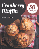 50 Cranberry Muffin Recipes: The Highest Rated Cranberry Muffin Cookbook You Should Read