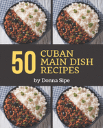 50 Cuban Main Dish Recipes: Making More Memories in your Kitchen with Cuban Main Dish Cookbook!