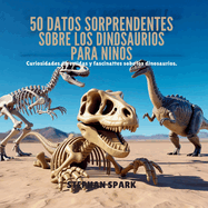 50 Datos Asombrosos Sobre Dinosaurios Para Nios: Curiosidades Divertidas Y Fascinantes Para Despertar La Curiosidad Por Los Dinosaurios!