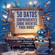 50 Datos Asombrosos Sobre Inventos Para Nios: Curiosidades Divertidas Y Fascinantes Para Despertar La Curiosidad Por Los Inventos!