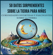 50 Datos Asombrosos Sobre La Tierra Para Nios: Curiosidades Divertidas Y Fascinantes Para Despertar La Curiosidad Por La Tierra!
