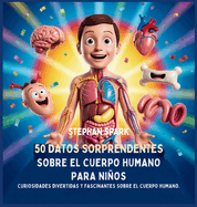 50 Datos Sorprendentes Sobre El Cuerpo Humano Para Nios: Curiosidades Divertidas Y Fascinantes Para Despertar La Curiosidad Sobre El Cuerpo Humano!