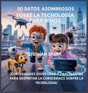 50 Datos Sorprendentes Sobre Tecnologa Para Nios: Curiosidades Divertidas Y Fascinantes Para Despertar La Curiosidad Por La Tecnologa!