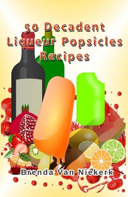 50 Decadent Liqueur Popsicles Recipes - Niekerk, Brenda Van