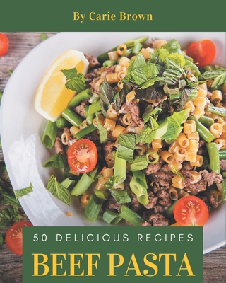 50 Delicious Beef Pasta Recipes: A Beef Pasta Cookbook that Novice can Cook - Brown, Carie