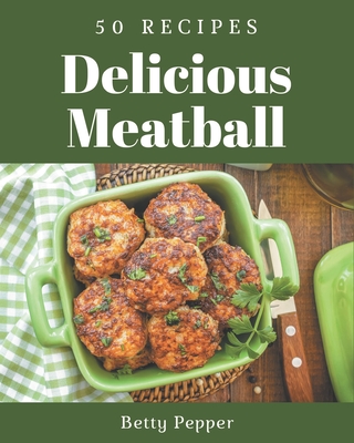 50 Delicious Meatball Recipes: The Highest Rated Meatball Cookbook You Should Read - Pepper, Betty