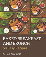 50 Easy Baked Breakfast and Brunch Recipes: The Highest Rated Easy Baked Breakfast and Brunch Cookbook You Should Read