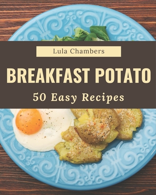 50 Easy Breakfast Potato Recipes: An Easy Breakfast Potato Cookbook to Fall In Love With - Chambers, Lula