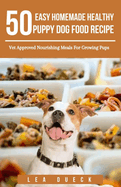 50 Easy Homemade Healthy Puppy Dog Food Recipe: Vet Approved Nourishing Meals For Growing Pups