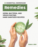 50 Essential Homemade Remedies: Germ, Bacteria, and Virus-Fighting Hand Sanitizer Recipes