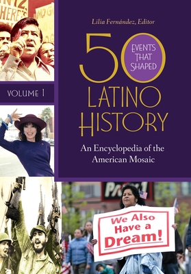 50 Events That Shaped Latino History: An Encyclopedia of the American Mosaic [2 volumes] - Fernandez, Lilia (Editor)