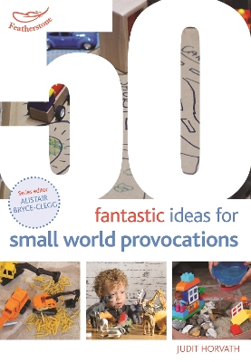 50 Fantastic Ideas for Small World Provocations - Horvath, Judit, and Bryce-Clegg, Alistair, Dr. (Volume editor)