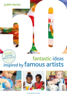 50 Fantastic Ideas Inspired by Famous Artists - Harries, Judith, Ms., and Bryce-Clegg, Alistair (Volume editor)