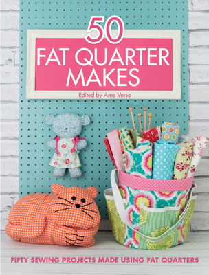 50 Fat Quarter Makes: Fifty Sewing Projects Made Using Fat Quarters - Avery, Jo (Contributions by), and Burdon, Ali (Contributions by), and Betts, Elizabeth (Contributions by)