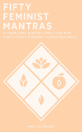 50 Feminist Mantras: A Yearlong Mantra Practice for Cultivating Feminist Consciousness