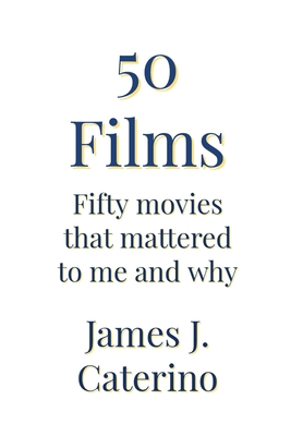 50 Films: Fifty Movies That Mattered to Me and Why - Caterino, James J