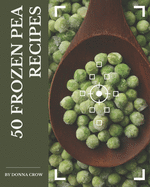 50 Frozen Pea Recipes: A Frozen Pea Cookbook for All Generation