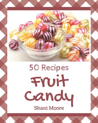 50 Fruit Candy Recipes: Discover Fruit Candy Cookbook NOW! - Moore, Shani