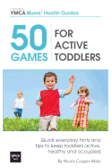 50 Games for Active Toddlers: Quick Everyday Hints and Tips to Keep Toddlers Active, Healthy and Occupied