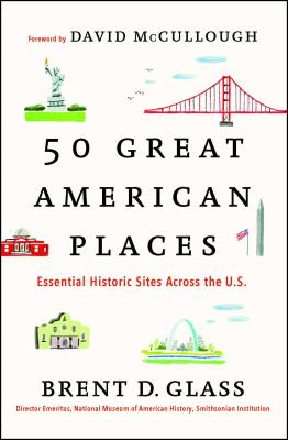 50 Great American Places: Essential Historic Sites Across the U.S. - Glass, Brent D, and McCullough, David (Foreword by)