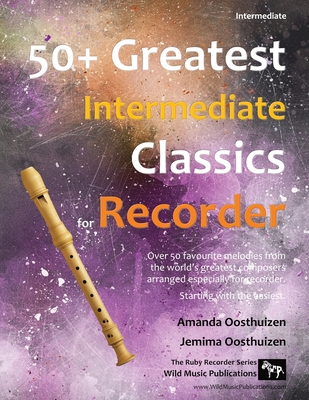 50+ Greatest Intermediate Classics for Recorder: Instantly recognisable tunes by the world's greatest composers arranged especially for the intermediate descant/soprano recorder player, starting with the easiest. - Oosthuizen, Amanda, and Oosthuizen, Jemima