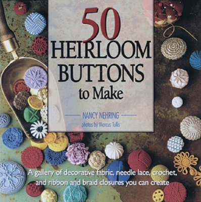 50 Heirloom Buttons to Make: A Gallery of Decorative Fabric, Needle Lace, Croch - Nehring, Nancy