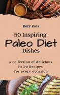 50 Inspiring Paleo Diet Dishes: A collection of delicious Paleo Recipes for every occasion