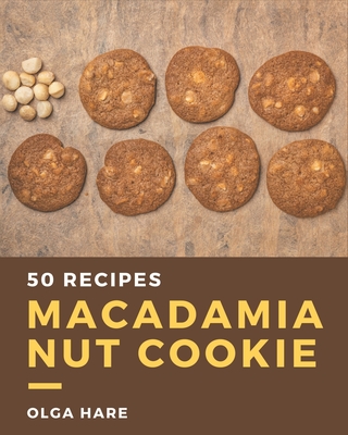 50 Macadamia Nut Cookie Recipes: A Macadamia Nut Cookie Cookbook You Will Need - Hare, Olga