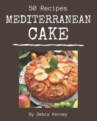 50 Mediterranean Cake Recipes: A Mediterranean Cake Cookbook that Novice can Cook - Kerney, Debra