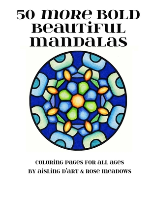 50 More Bold Beautiful Mandalas: Coloring Pages for All Ages - Meadows, Rose, and D'Art, Aisling