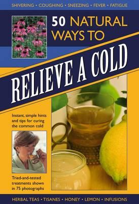 50 Natural Ways to Relieve a Cold: Instant, Simple Hints and Tips to Curing the Common Cold - Airey, Raje