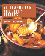 50 Orange Jam and Jelly Recipes: I Love Orange Jam and Jelly Cookbook!