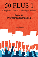 50 Plus 1: A Beginner's Guide to Winning at Politics: Book 1: Pre-Campaign Planning