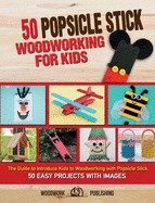 50 Popsicle Stick Woodworking for Kids: The Guide to Introduce Kids to Woodworking with Popsicle Stick. 50 Easy Projects with Images