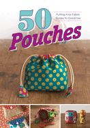 50 Pouches: Putting Your Fabric Scraps to Good Use