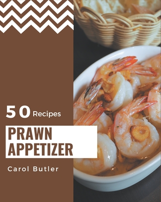 50 Prawn Appetizer Recipes: A Prawn Appetizer Cookbook You Will Love - Butler, Carol