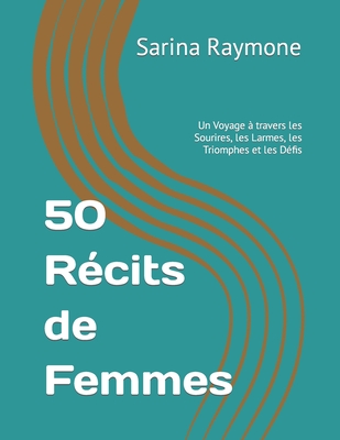 50 R?cits de Femmes: Un Voyage ? travers les Sourires, les Larmes, les Triomphes et les D?fis - Raymone, Sarina