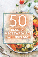 50 Recetas Vegetarianas Sabrosisimas: 50 deliciosas recetas vegetarianas fciles de preparar y sper sabrosas!