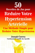 50 Recettes de Jus Pour Reduire Votre Hypertension Arterielle: Une Methode Simple Pour Reduire Votre Hypertension