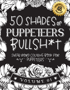 50 Shades of puppeteers Bullsh*t: Swear Word Coloring Book For puppeteers: Funny gag gift for puppeteers w/ humorous cusses & snarky sayings puppeteers want to say at work, motivating quotes & patterns for working adult relaxation