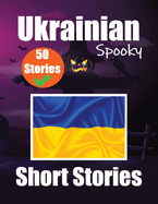 50 Short Spooky Stori s in Ukrainian A Bilingual Journ y in English and Ukrainian: Haunted Tales in English and Ukrainian Learn Ukrainian Language Through Spooky Short Stories
