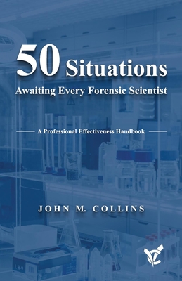 50 Situations Awaiting Every Forensic Scientist: A Professional Effectiveness Handbook - Collins, John