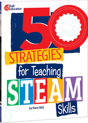 50 Strategies for Teaching Steam Skills - Ball, Kara