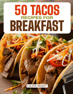 50 Tacos Recipes for Breakfast: Wake Up to Bold Flavors with Quick, High-Protein, Vegetarian, and Family-Friendly Breakfast Tacos, Perfect for Make-Ahead Mornings and On-the-Go Fuel!