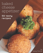 50 Tasty Baked Cheese Appetizer Recipes: Baked Cheese Appetizer Cookbook - Where Passion for Cooking Begins