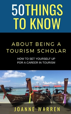 50 Things to Know about Being a Tourism Scholar: How to Set Yourself up for a Career in Tourism - To Know, 50 Things, and Warren, Joanne