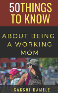 50 Things to Know about Being a Working Mom: Live Life Queen Size
