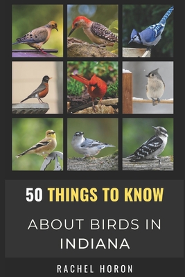 50 Things to Know About Birds in Indiana: Birds in the Crossroads of America - Know, 50 Things to, and Horon, Rachel